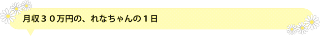 月収３０万円の、れなちゃんの１日